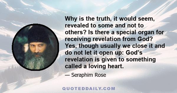 Why is the truth, it would seem, revealed to some and not to others? Is there a special organ for receiving revelation from God? Yes, though usually we close it and do not let it open up: God’s revelation is given to