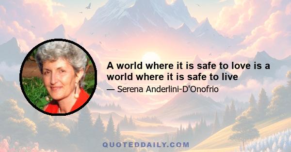 A world where it is safe to love is a world where it is safe to live