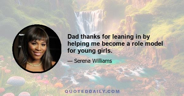 Dad thanks for leaning in by helping me become a role model for young girls.