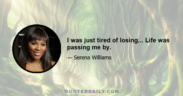 I was just tired of losing... Life was passing me by.