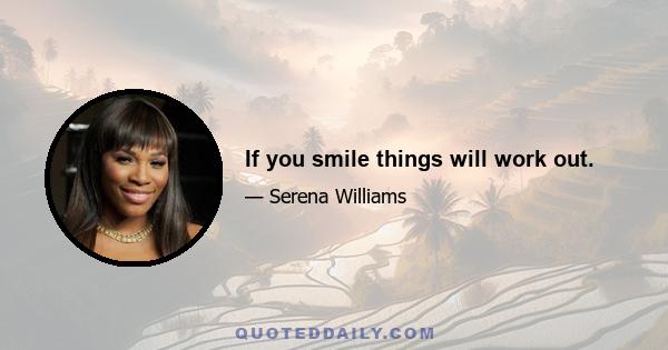 If you smile things will work out.