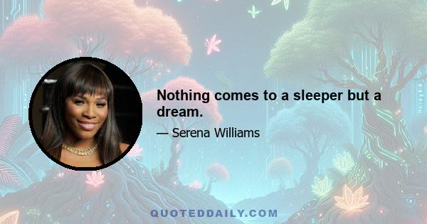 Nothing comes to a sleeper but a dream.