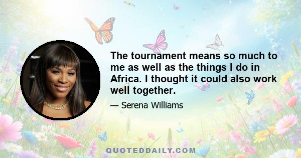 The tournament means so much to me as well as the things I do in Africa. I thought it could also work well together.