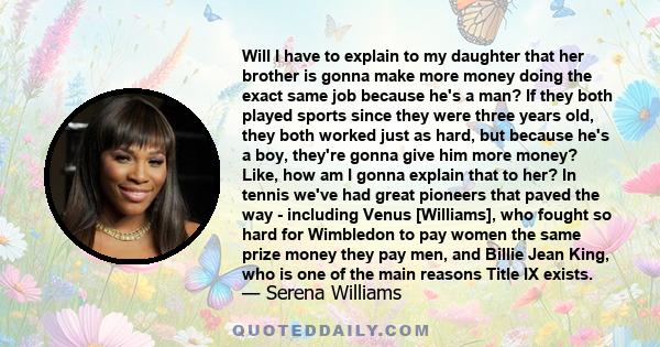 Will I have to explain to my daughter that her brother is gonna make more money doing the exact same job because he's a man? If they both played sports since they were three years old, they both worked just as hard, but 