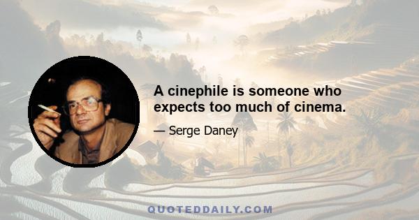 A cinephile is someone who expects too much of cinema.