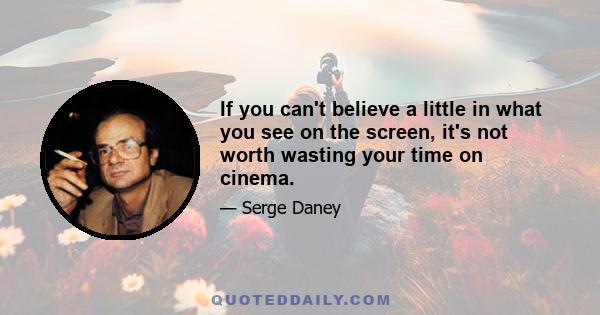 If you can't believe a little in what you see on the screen, it's not worth wasting your time on cinema.