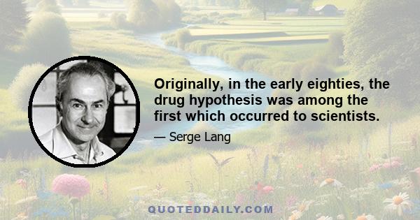 Originally, in the early eighties, the drug hypothesis was among the first which occurred to scientists.