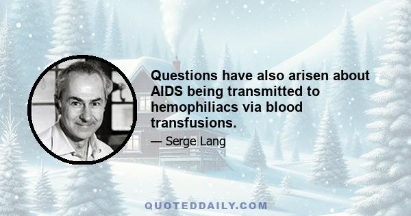 Questions have also arisen about AIDS being transmitted to hemophiliacs via blood transfusions.