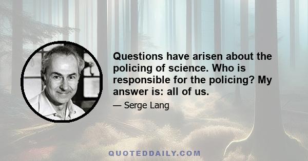 Questions have arisen about the policing of science. Who is responsible for the policing? My answer is: all of us.