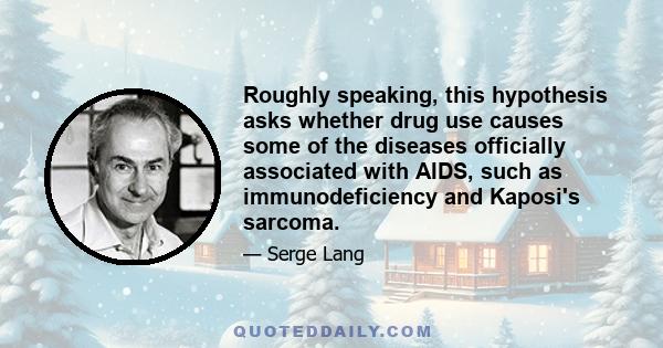 Roughly speaking, this hypothesis asks whether drug use causes some of the diseases officially associated with AIDS, such as immunodeficiency and Kaposi's sarcoma.