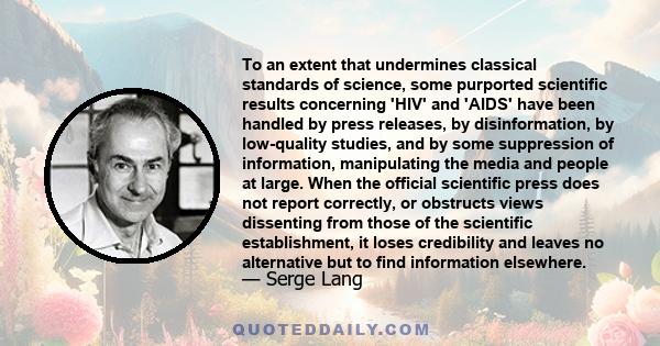 To an extent that undermines classical standards of science, some purported scientific results concerning 'HIV' and 'AIDS' have been handled by press releases, by disinformation, by low-quality studies, and by some