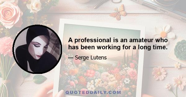 A professional is an amateur who has been working for a long time.