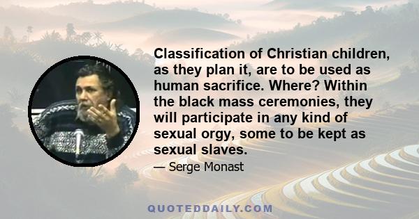 Classification of Christian children, as they plan it, are to be used as human sacrifice. Where? Within the black mass ceremonies, they will participate in any kind of sexual orgy, some to be kept as sexual slaves.