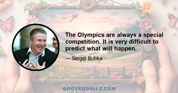 The Olympics are always a special competition. It is very difficult to predict what will happen.