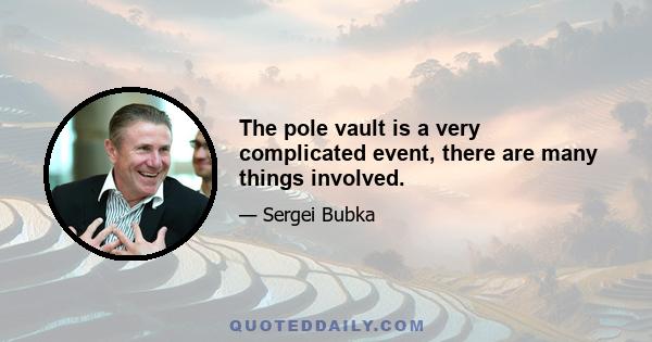 The pole vault is a very complicated event, there are many things involved.