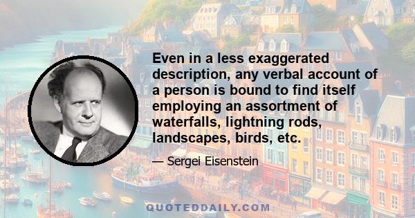 Even in a less exaggerated description, any verbal account of a person is bound to find itself employing an assortment of waterfalls, lightning rods, landscapes, birds, etc.