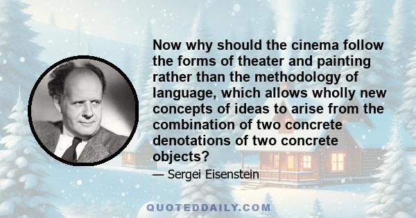 Now why should the cinema follow the forms of theater and painting rather than the methodology of language, which allows wholly new concepts of ideas to arise from the combination of two concrete denotations of two