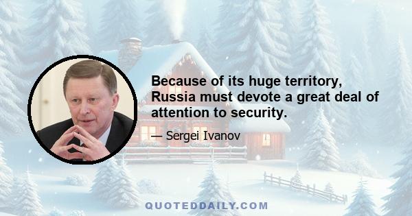 Because of its huge territory, Russia must devote a great deal of attention to security.