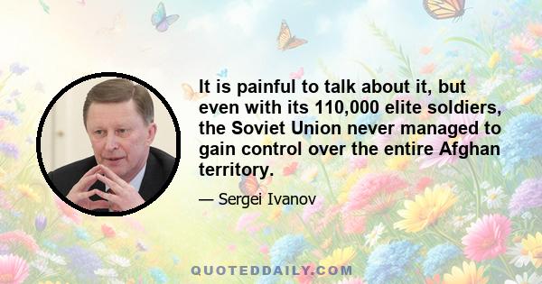 It is painful to talk about it, but even with its 110,000 elite soldiers, the Soviet Union never managed to gain control over the entire Afghan territory.