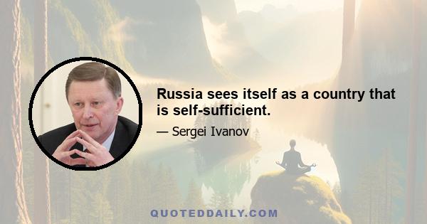 Russia sees itself as a country that is self-sufficient.