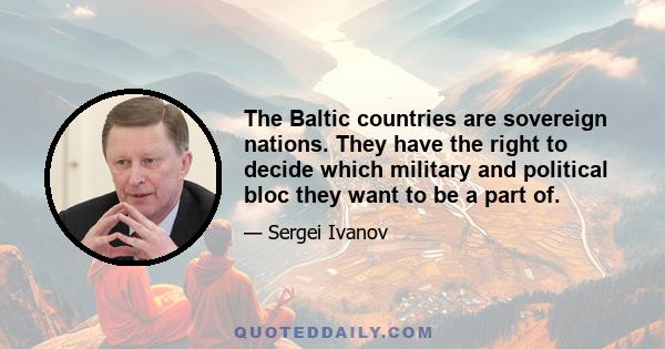 The Baltic countries are sovereign nations. They have the right to decide which military and political bloc they want to be a part of.