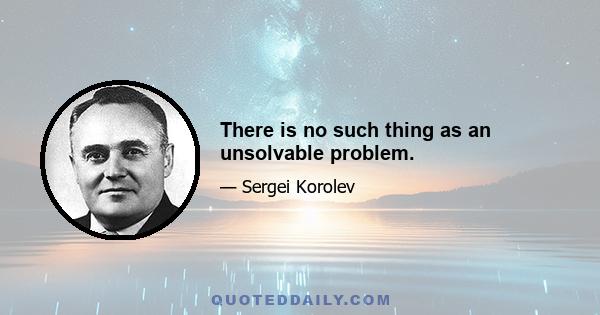 There is no such thing as an unsolvable problem.