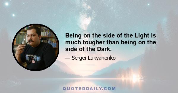 Being on the side of the Light is much tougher than being on the side of the Dark.