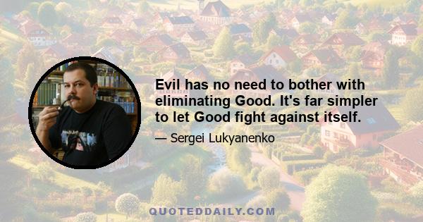 Evil has no need to bother with eliminating Good. It's far simpler to let Good fight against itself.