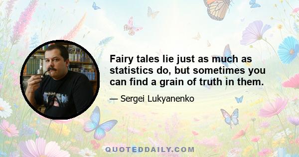 Fairy tales lie just as much as statistics do, but sometimes you can find a grain of truth in them.