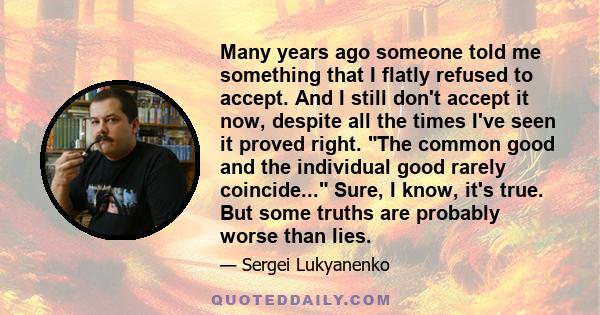 Many years ago someone told me something that I flatly refused to accept. And I still don't accept it now, despite all the times I've seen it proved right. The common good and the individual good rarely coincide...