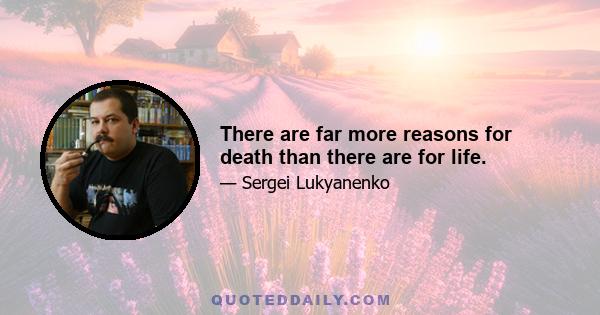 There are far more reasons for death than there are for life.