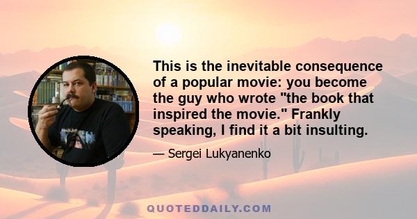 This is the inevitable consequence of a popular movie: you become the guy who wrote the book that inspired the movie. Frankly speaking, I find it a bit insulting.