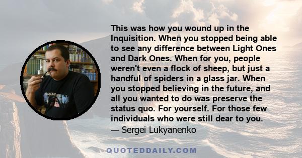 This was how you wound up in the Inquisition. When you stopped being able to see any difference between Light Ones and Dark Ones. When for you, people weren't even a flock of sheep, but just a handful of spiders in a