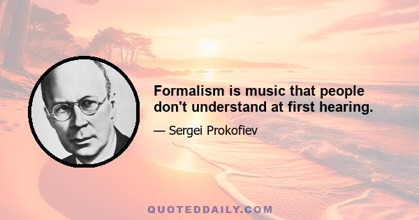 Formalism is music that people don't understand at first hearing.