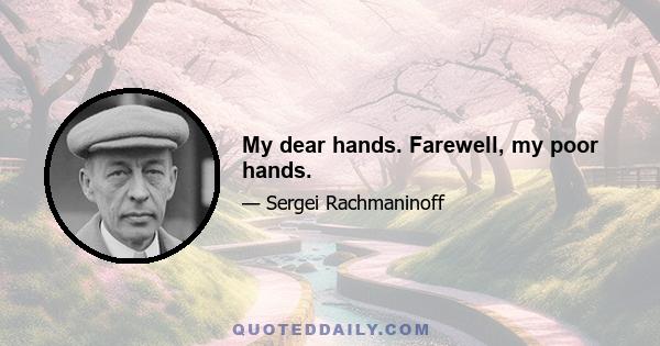 My dear hands. Farewell, my poor hands.