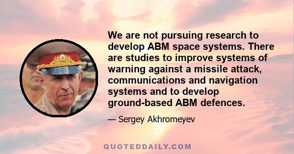 We are not pursuing research to develop ABM space systems. There are studies to improve systems of warning against a missile attack, communications and navigation systems and to develop ground-based ABM defences.