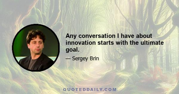 Any conversation I have about innovation starts with the ultimate goal.