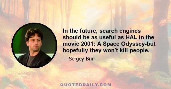 In the future, search engines should be as useful as HAL in the movie 2001: A Space Odyssey-but hopefully they won't kill people.