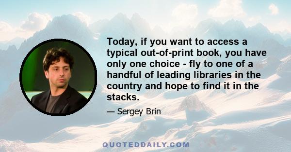 Today, if you want to access a typical out-of-print book, you have only one choice - fly to one of a handful of leading libraries in the country and hope to find it in the stacks.