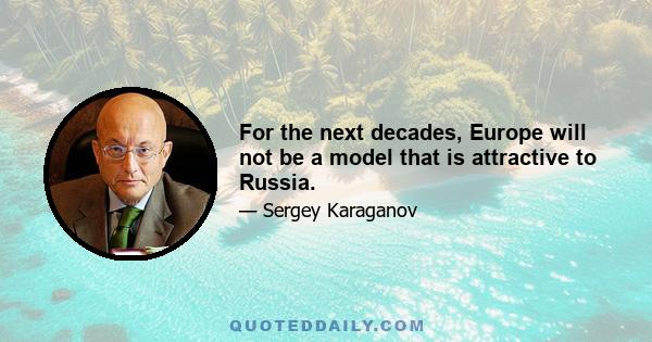 For the next decades, Europe will not be a model that is attractive to Russia.