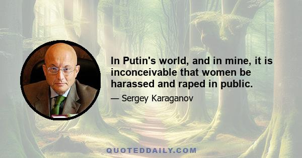 In Putin's world, and in mine, it is inconceivable that women be harassed and raped in public.