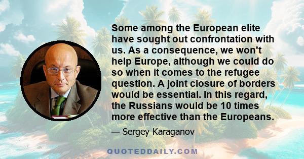 Some among the European elite have sought out confrontation with us. As a consequence, we won't help Europe, although we could do so when it comes to the refugee question. A joint closure of borders would be essential.