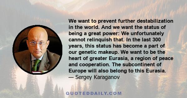 We want to prevent further destabilization in the world. And we want the status of being a great power: We unfortunately cannot relinquish that. In the last 300 years, this status has become a part of our genetic