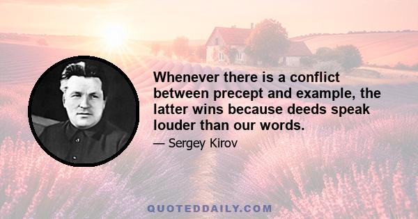 Whenever there is a conflict between precept and example, the latter wins because deeds speak louder than our words.