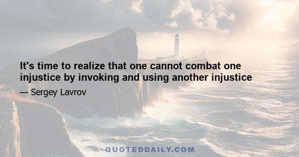 It's time to realize that one cannot combat one injustice by invoking and using another injustice