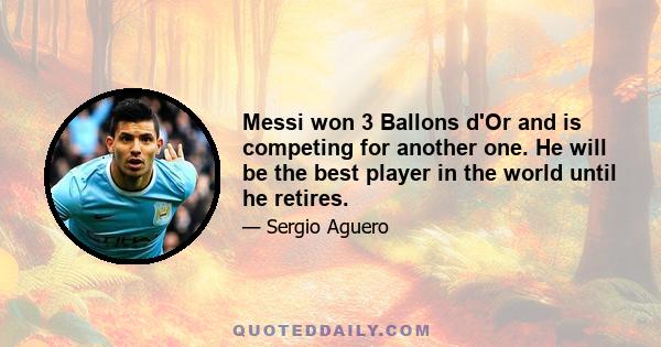 Messi won 3 Ballons d'Or and is competing for another one. He will be the best player in the world until he retires.