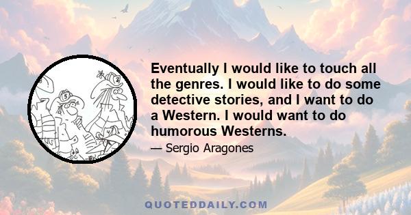 Eventually I would like to touch all the genres. I would like to do some detective stories, and I want to do a Western. I would want to do humorous Westerns.