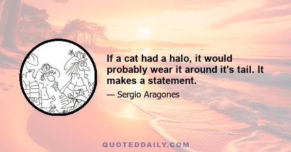 If a cat had a halo, it would probably wear it around it's tail. It makes a statement.