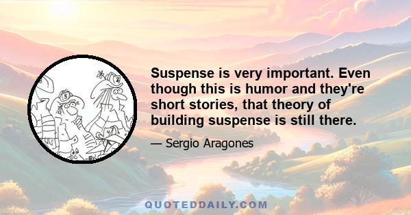 Suspense is very important. Even though this is humor and they're short stories, that theory of building suspense is still there.