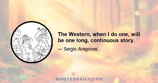 The Western, when I do one, will be one long, continuous story.